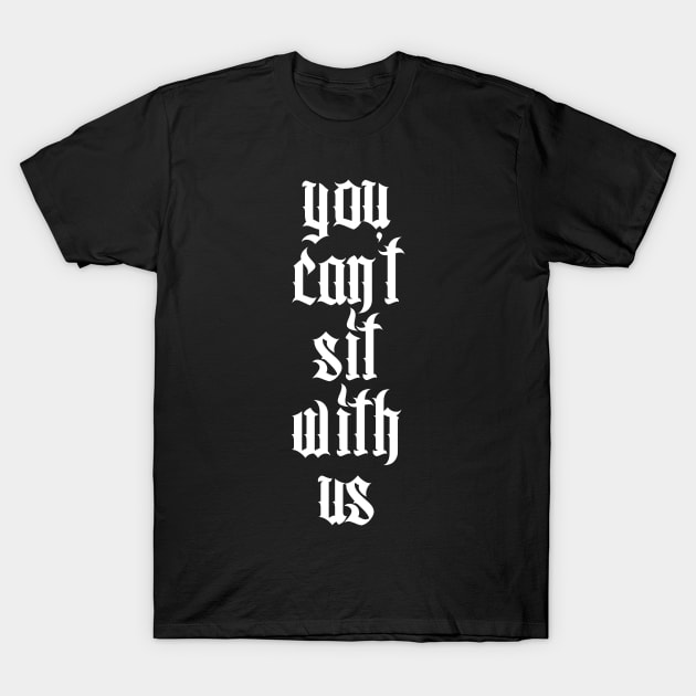 ∆∆ You Can't Sit With Us ∆∆ T-Shirt by DankFutura